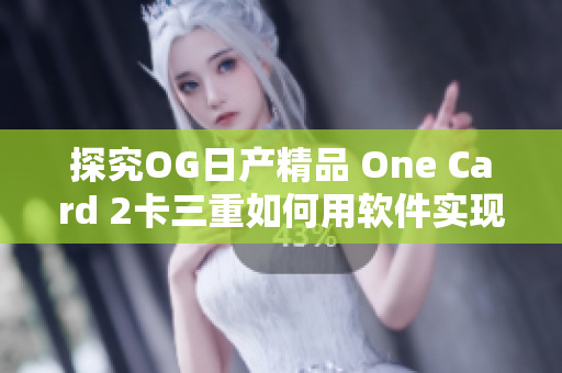 探究OG日产精品 One Card 2卡三重如何用软件实现创新功能