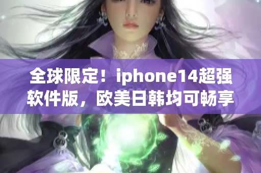 全球限定！iphone14超强软件版，欧美日韩均可畅享高效率体验