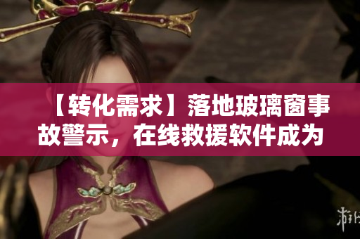 【转化需求】落地玻璃窗事故警示，在线救援软件成为必备！