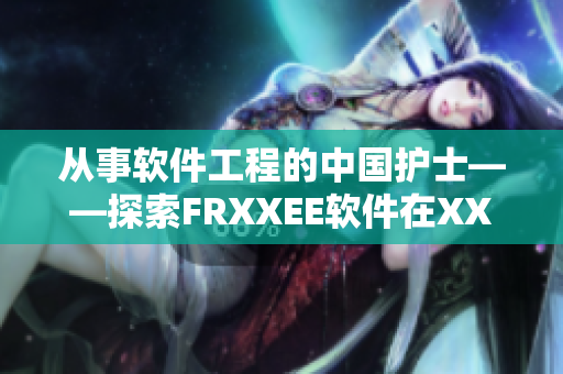 从事软件工程的中国护士——探索FRXXEE软件在XXEE领域的应用