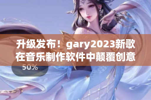 升级发布！gary2023新歌在音乐制作软件中颠覆创意界限