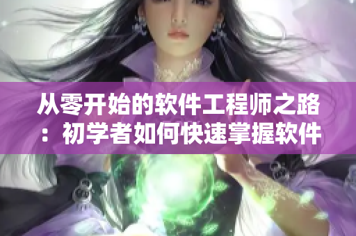 从零开始的软件工程师之路：初学者如何快速掌握软件开发技巧。