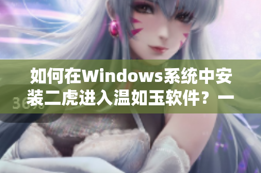 如何在Windows系统中安装二虎进入温如玉软件？一章出现的教程