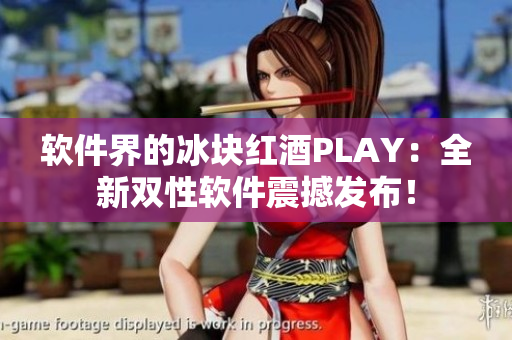 软件界的冰块红酒PLAY：全新双性软件震撼发布！