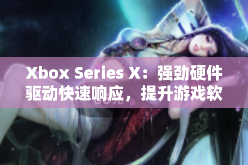 Xbox Series X：强劲硬件驱动快速响应，提升游戏软件性能