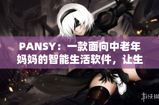 PANSY：一款面向中老年妈妈的智能生活软件，让生活更便捷