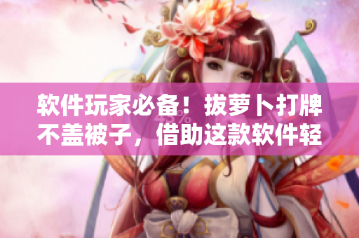 软件玩家必备！拔萝卜打牌不盖被子，借助这款软件轻松实现！