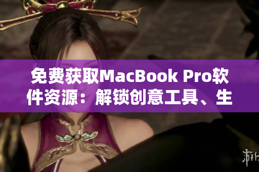 免费获取MacBook Pro软件资源：解锁创意工具、生产力应用等