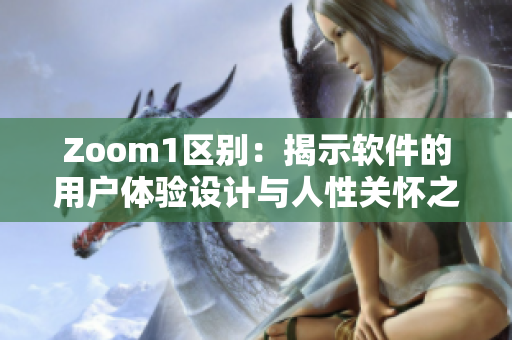 Zoom1区别：揭示软件的用户体验设计与人性关怀之间的重要性