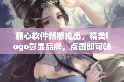 糖心软件新版推出，精美logo彰显品牌，点击即可畅享高效办公