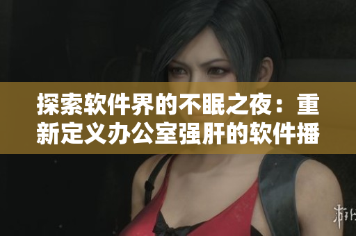 探索软件界的不眠之夜：重新定义办公室强肝的软件播出时刻