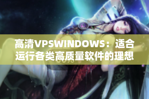 高清VPSWINDOWS：适合运行各类高质量软件的理想选择