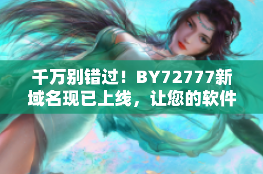 千万别错过！BY72777新域名现已上线，让您的软件之旅更畅通无阻