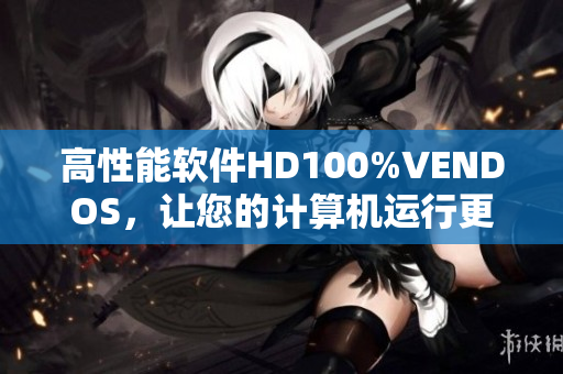高性能软件HD100%VENDOS，让您的计算机运行更快！