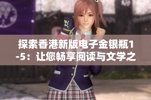 探索香港新版电子金银瓶1-5：让您畅享阅读与文学之美