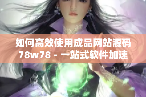 如何高效使用成品网站源码78w78 - 一站式软件加速利器