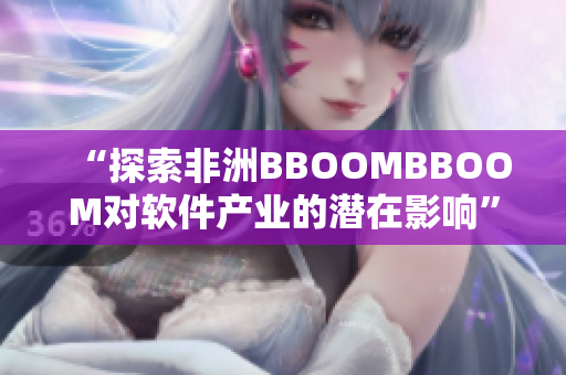 “探索非洲BBOOMBBOOM对软件产业的潜在影响”