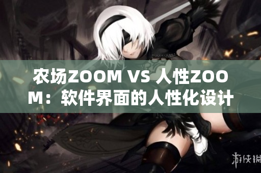 农场ZOOM VS 人性ZOOM：软件界面的人性化设计区别