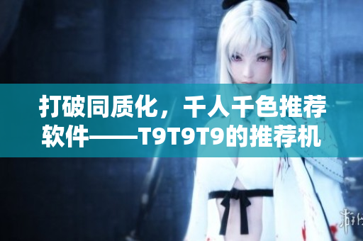 打破同质化，千人千色推荐软件——T9T9T9的推荐机制剖析