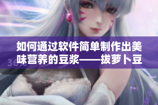 如何通过软件简单制作出美味营养的豆浆——拔萝卜豆浆制作教程