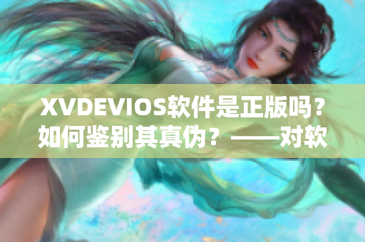 XVDEVIOS软件是正版吗？如何鉴别其真伪？——对软件版权问题的探讨