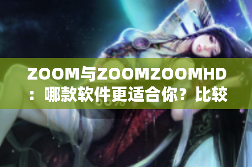 ZOOM与ZOOMZOOMHD：哪款软件更适合你？比较与分析