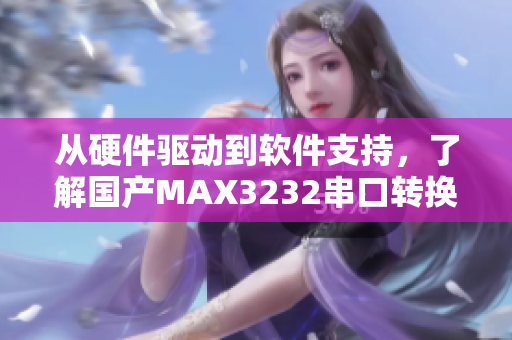 从硬件驱动到软件支持，了解国产MAX3232串口转换器的全面应用