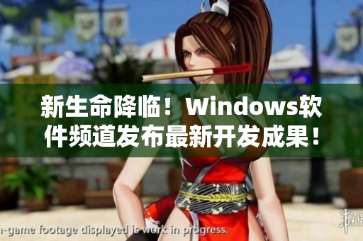 新生命降临！Windows软件频道发布最新开发成果！