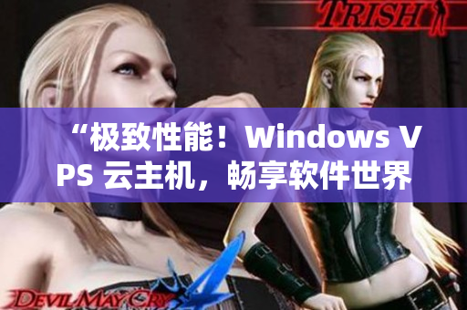 “极致性能！Windows VPS 云主机，畅享软件世界”