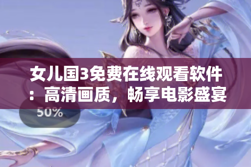 女儿国3免费在线观看软件：高清画质，畅享电影盛宴！