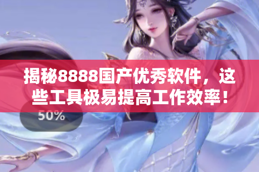 揭秘8888国产优秀软件，这些工具极易提高工作效率！