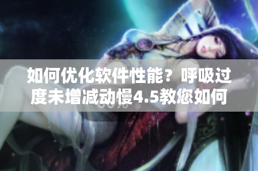 如何优化软件性能？呼吸过度未增减动慢4.5教您如何有效解决！