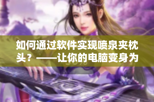 如何通过软件实现喷泉夹枕头？——让你的电脑变身为自动按摩工具