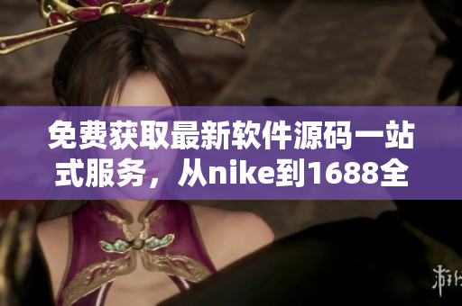 免费获取最新软件源码一站式服务，从nike到1688全覆盖