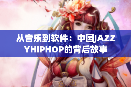 从音乐到软件：中国JAZZYHIPHOP的背后故事