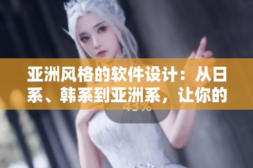 亚洲风格的软件设计：从日系、韩系到亚洲系，让你的软件与众不同
