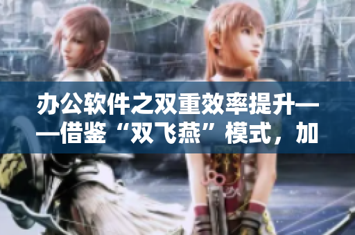 办公软件之双重效率提升——借鉴“双飞燕”模式，加速工作效能！