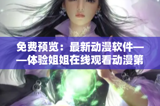 免费预览：最新动漫软件——体验姐姐在线观看动漫第二集