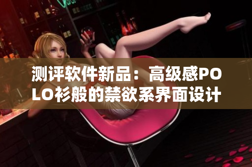 测评软件新品：高级感POLO衫般的禁欲系界面设计