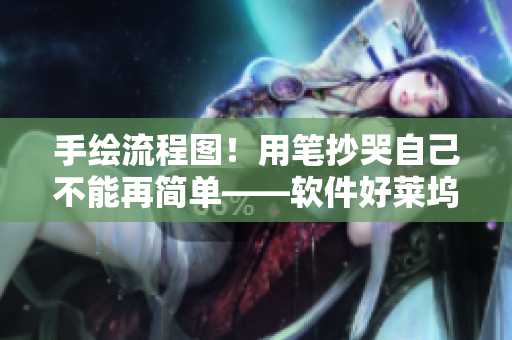 手绘流程图！用笔抄哭自己不能再简单——软件好莱坞