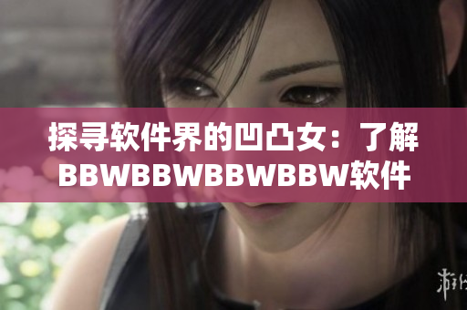 探寻软件界的凹凸女：了解BBWBBWBBWBBW软件设计师的故事