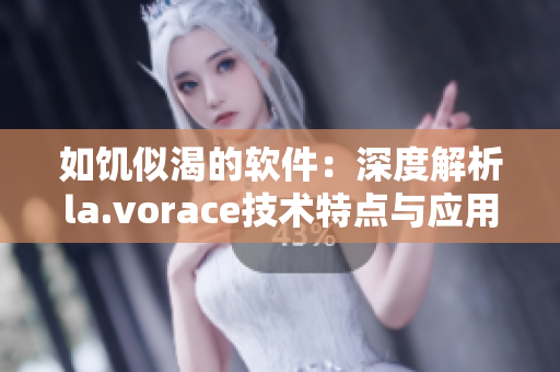 如饥似渴的软件：深度解析la.vorace技术特点与应用场景