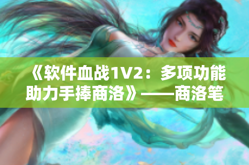 《软件血战1V2：多项功能助力手捧商洛》——商洛笔趣阁