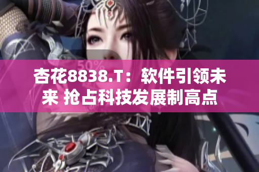 杏花8838.T：软件引领未来 抢占科技发展制高点