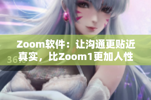 Zoom软件：让沟通更贴近真实，比Zoom1更加人性化