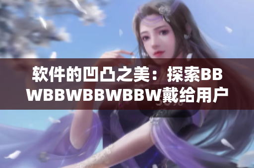 软件的凹凸之美：探索BBWBBWBBWBBW戴给用户的惊喜体验