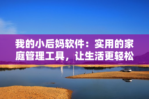 我的小后妈软件：实用的家庭管理工具，让生活更轻松