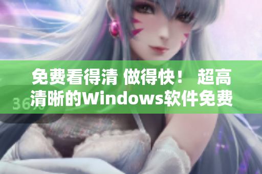 免费看得清 做得快！ 超高清晰的Windows软件免费版