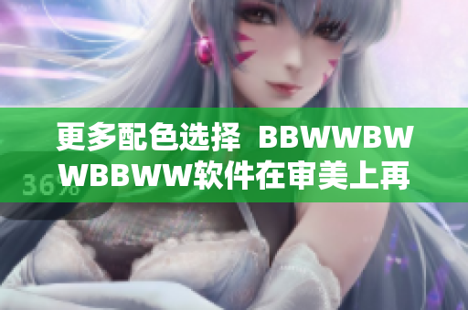 更多配色选择  BBWWBWWBBWW软件在审美上再次满足用户需求