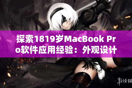 探索1819岁MacBook Pro软件应用经验：外观设计与使用感受